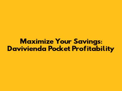 Maximize Your Savings: Davivienda Pocket Profitability