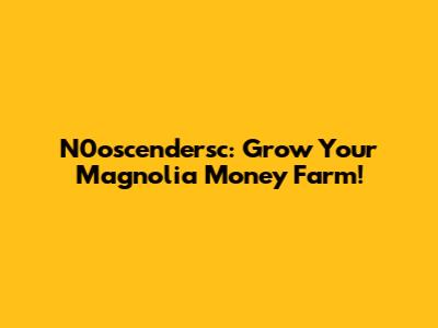 N0oscendersc: Grow Your Magnolia Money Farm!