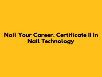 Nail Your Career: Certificate II In Nail Technology