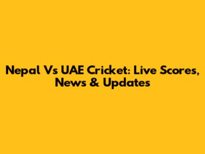 Nepal Vs UAE Cricket: Live Scores, News & Updates