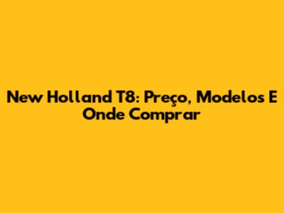 New Holland T8: Preço, Modelos E Onde Comprar