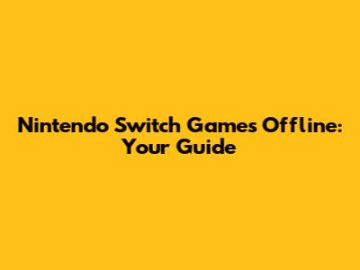 Nintendo Switch Games Offline: Your Guide