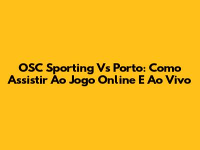 OSC Sporting Vs Porto: Como Assistir Ao Jogo Online E Ao Vivo