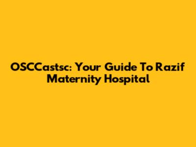 OSCCastsc: Your Guide To Razif Maternity Hospital