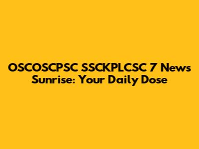 OSCOSCPSC SSCKPLCSC 7 News Sunrise: Your Daily Dose