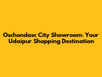 Oschondasc City Showroom: Your Udaipur Shopping Destination