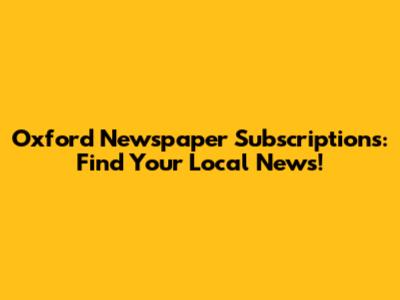 Oxford Newspaper Subscriptions: Find Your Local News!