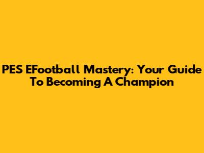PES EFootball Mastery: Your Guide To Becoming A Champion