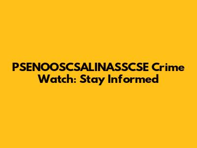 PSENOOSCSALINASSCSE Crime Watch: Stay Informed