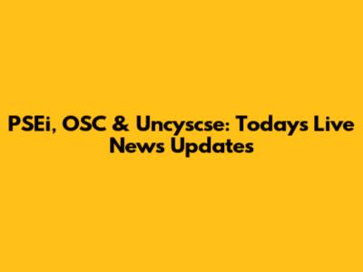 PSEi, OSC & Uncyscse: Today's Live News Updates