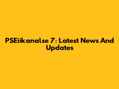 PSEiikanalse 7: Latest News And Updates