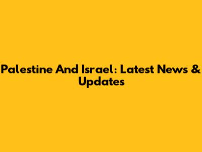 Palestine And Israel: Latest News & Updates