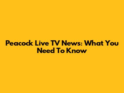 Peacock Live TV News: What You Need To Know