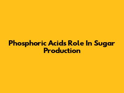 Phosphoric Acid's Role In Sugar Production