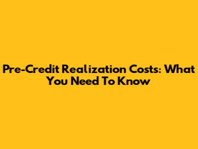 Pre-Credit Realization Costs: What You Need To Know