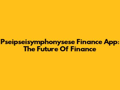 Pseipseisymphonysese Finance App: The Future Of Finance