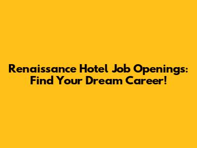 Renaissance Hotel Job Openings: Find Your Dream Career!