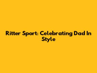Ritter Sport: Celebrating Dad In Style