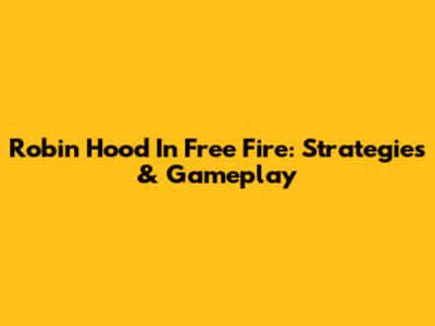 Robin Hood In Free Fire: Strategies & Gameplay