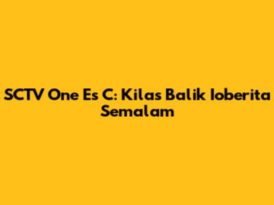SCTV One Es C: Kilas Balik Ioberita Semalam