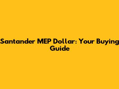 Santander MEP Dollar: Your Buying Guide