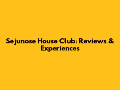 Sejunose House Club: Reviews & Experiences