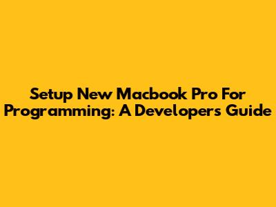 Setup New Macbook Pro For Programming: A Developer's Guide