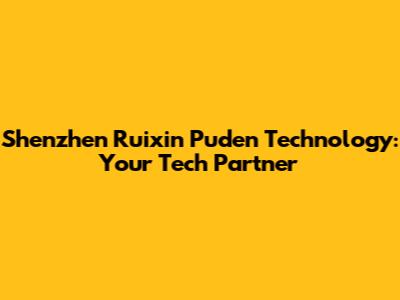 Shenzhen Ruixin Puden Technology: Your Tech Partner