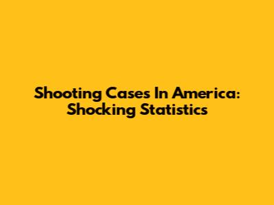 Shooting Cases In America: Shocking Statistics