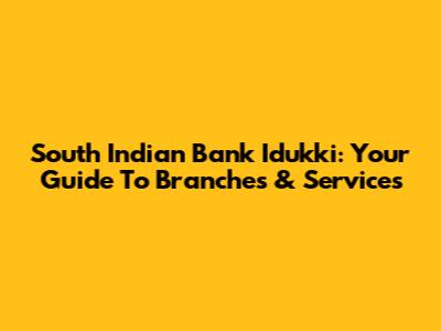 South Indian Bank Idukki: Your Guide To Branches & Services