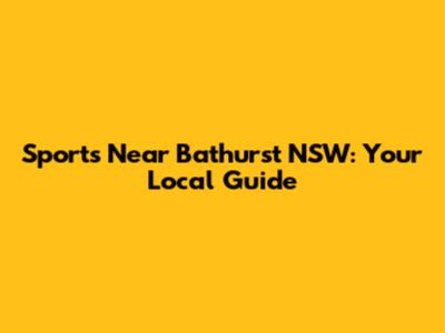Sports Near Bathurst NSW: Your Local Guide