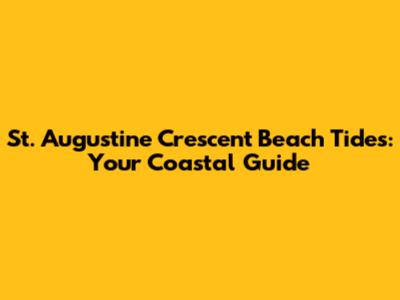 St. Augustine Crescent Beach Tides: Your Coastal Guide