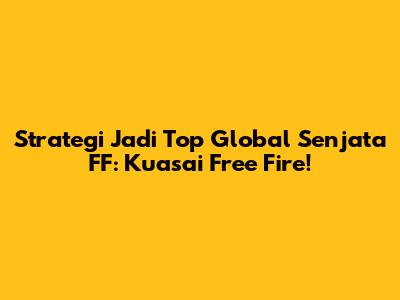 Strategi Jadi Top Global Senjata FF: Kuasai Free Fire!