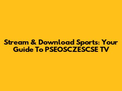 Stream & Download Sports: Your Guide To PSEOSCZESCSE TV