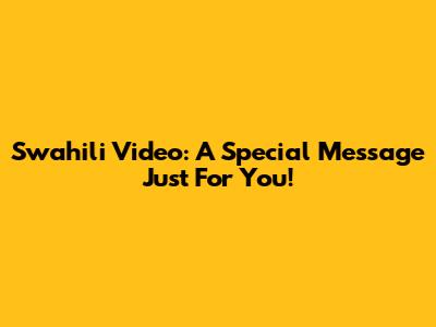 Swahili Video: A Special Message Just For You!