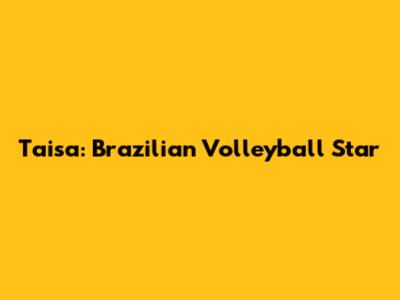 Taisa: Brazilian Volleyball Star