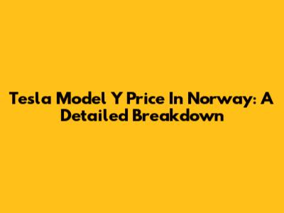 Tesla Model Y Price In Norway: A Detailed Breakdown