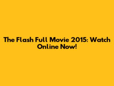 The Flash Full Movie 2015: Watch Online Now!