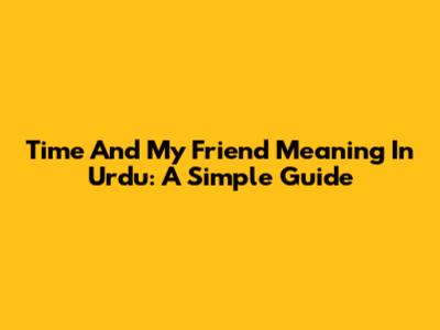 Time And 'My Friend' Meaning In Urdu: A Simple Guide