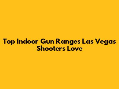 Top Indoor Gun Ranges Las Vegas Shooters Love