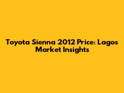 Toyota Sienna 2012 Price: Lagos Market Insights