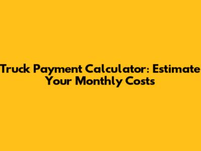 Truck Payment Calculator: Estimate Your Monthly Costs