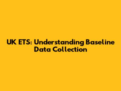 UK ETS: Understanding Baseline Data Collection
