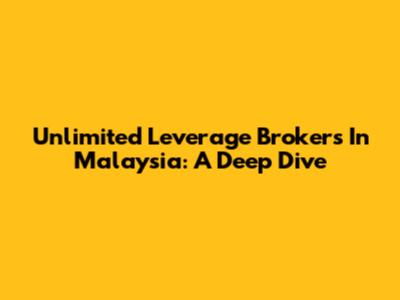 Unlimited Leverage Brokers In Malaysia: A Deep Dive