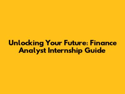 Unlocking Your Future: Finance Analyst Internship Guide