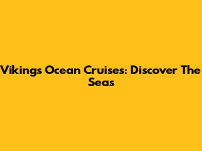 Vikings Ocean Cruises: Discover The Seas