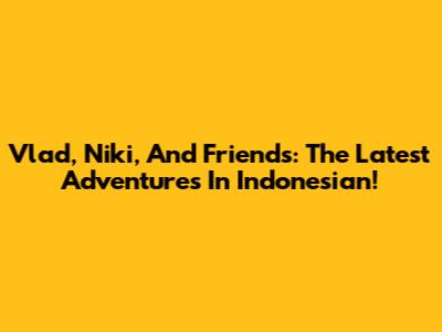 Vlad, Niki, And Friends: The Latest Adventures In Indonesian!