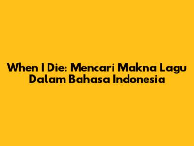 When I Die: Mencari Makna Lagu Dalam Bahasa Indonesia