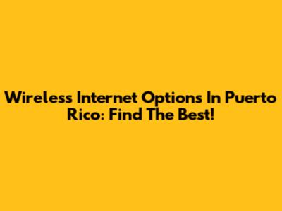 Wireless Internet Options In Puerto Rico: Find The Best!